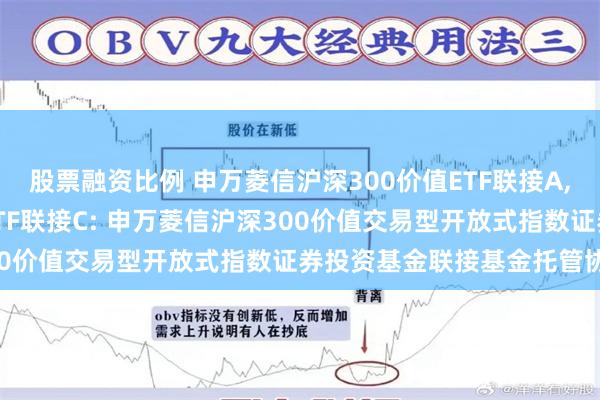 股票融资比例 申万菱信沪深300价值ETF联接A,申万菱信沪深300价值ETF联接C: 申万菱信沪深300价值交易型开放式指数证券投资基金联接基金托管协议