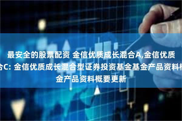 最安全的股票配资 金信优质成长混合A,金信优质成长混合C: 金信优质成长混合型证券投资基金基金产品资料概要更新