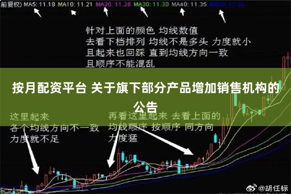 按月配资平台 关于旗下部分产品增加销售机构的公告