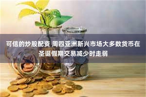 可信的炒股配资 周四亚洲新兴市场大多数货币在圣诞假期交易减少时走弱