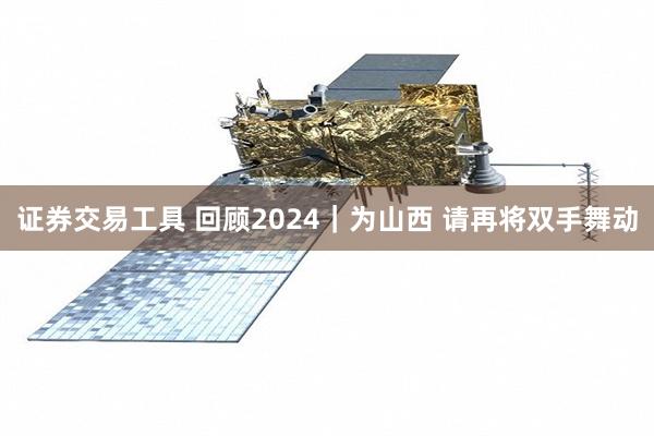 证券交易工具 回顾2024｜为山西 请再将双手舞动