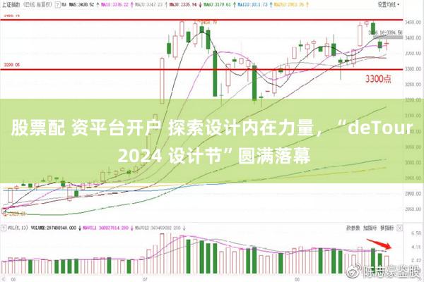 股票配 资平台开户 探索设计内在力量，“deTour 2024 设计节”圆满落幕