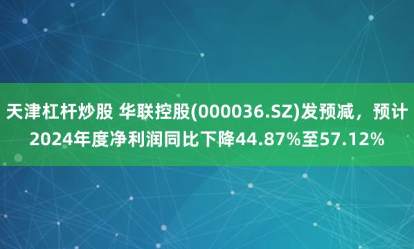 天津杠杆炒股 华联控股(000036.SZ)发预减，预计2024年度净利润同比下降44.87%至57.12%