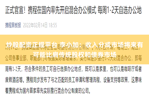 炒股配资正规平台 李小加：收入分成市场将来有可能比肩传统股权和债券市场