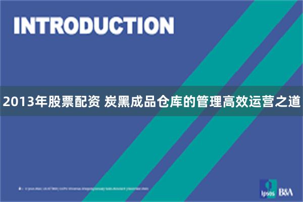 2013年股票配资 炭黑成品仓库的管理高效运营之道